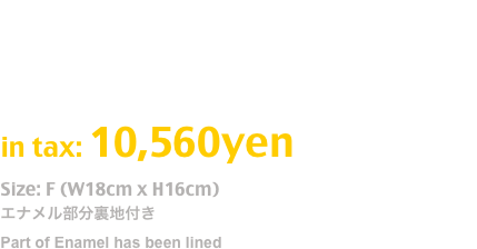 エンボスメッシュ素材使用
Release: Aug.2016
image from Japanese Ninja Zukin
in tax: 10,560yen
Size: F (W18cm x H16cm)
エナメル部分裏地付き
Part of Enamel has been lined