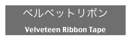 ベルベットリボン
Velveteen Ribbon Tape