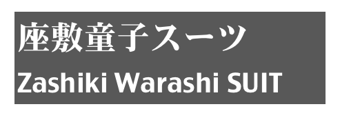 座敷童子スーツ
Zashiki Warashi SUIT