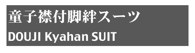 童子襟付脚絆スーツ
DOUJI Kyahan SUIT
