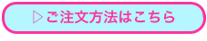 ▷ご注文方法はこちら