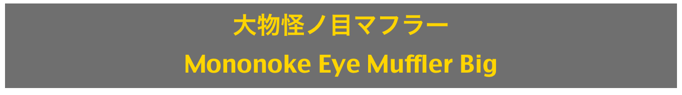 大物怪ノ目マフラー
Mononoke Eye Muffler Big