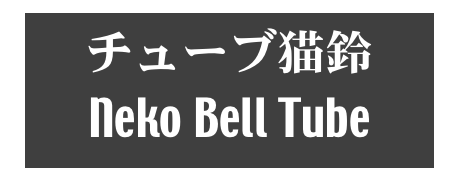 チューブ猫鈴
Neko Bell Tube