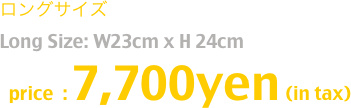 ロングサイズ  Long Size: W23cm x H 24cm
  price  : ¥7,700- (in tax)