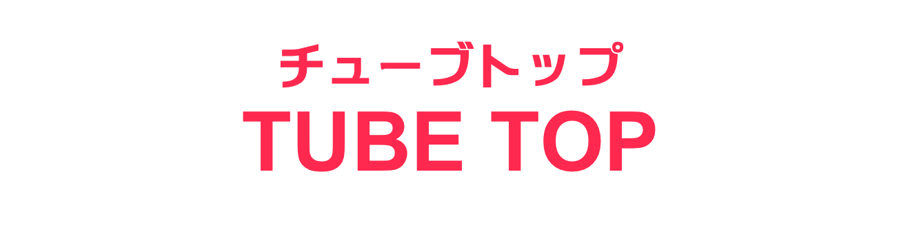 チューブトップ
TUBE TOP