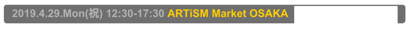   2019.4.29.Mon(祝) 12:30-17:30 ARTiSM Market OSAKA  Osaka, Sakai City Industrial Promotion Center