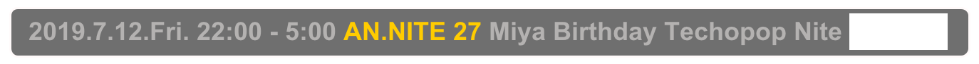   2019.7.12.Fri. 22:00 - 5:00 AN.NITE 27 Miya Birthday Techopop Nite Decabar Z,  Shinjuku