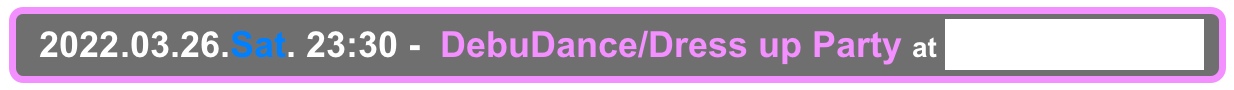   2022.03.26.Sat. 23:30 -  DebuDance/Dress up Party at Shinjuku Club Science